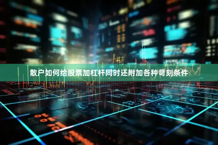 散户如何给股票加杠杆同时还附加各种苛刻条件