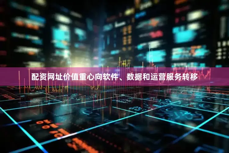 配资网址价值重心向软件、数据和运营服务转移