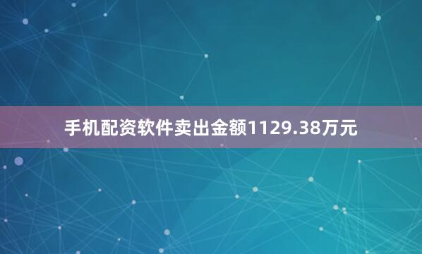 手机配资软件卖出金额1129.38万元