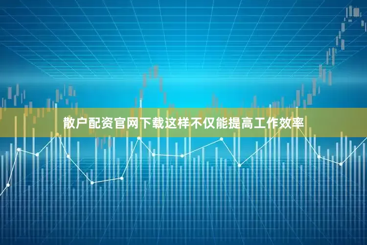 散户配资官网下载这样不仅能提高工作效率