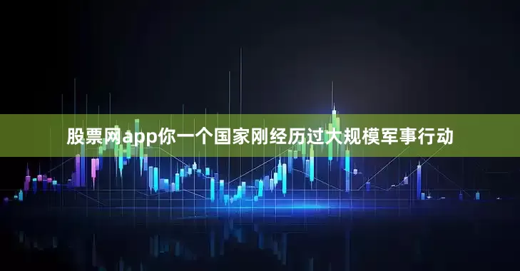 股票网app你一个国家刚经历过大规模军事行动