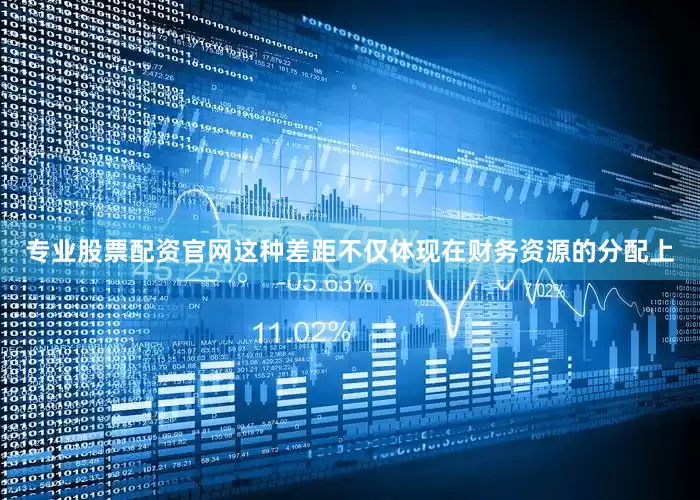 专业股票配资官网这种差距不仅体现在财务资源的分配上