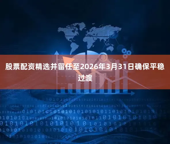 股票配资精选并留任至2026年3月31日确保平稳过渡